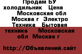 Продам БУ холодильник › Цена ­ 3 000 - Московская обл., Москва г. Электро-Техника » Бытовая техника   . Московская обл.,Москва г.